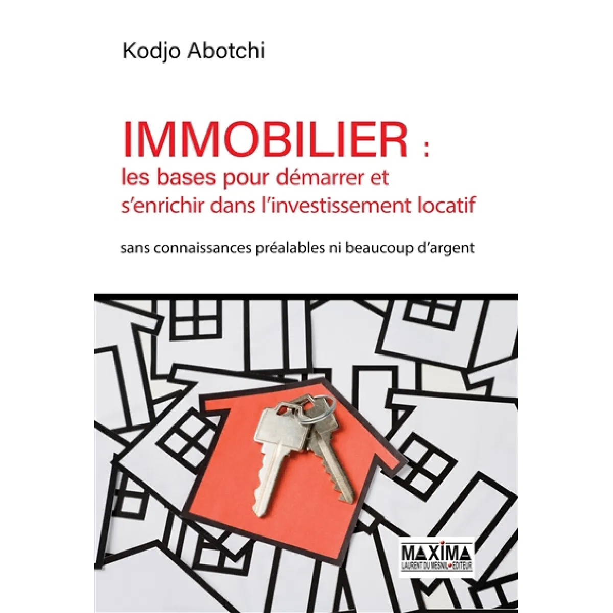 Immobilier : les bases pour démarrer et s'enrichir dans l'investissement locatif : sans connaissances préalables ni beaucoup d'argent